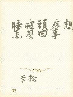 睡醒头疼想吐是怎么回事