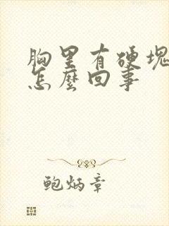 胸里有硬块还疼怎么回事