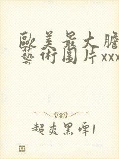 欧美最大胆人体艺术图片xxxxx