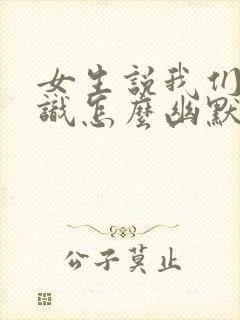 女生说我们不认识怎么幽默回复