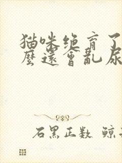 猫咪绝育了为什么还会乱尿