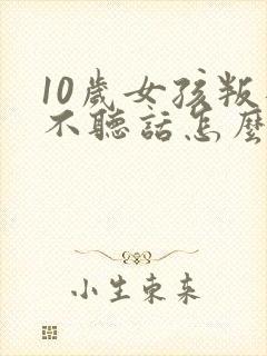 10岁女孩叛逆不听话怎么管教封面