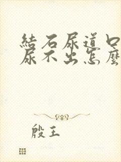 结石尿道口堵住尿不出怎么办