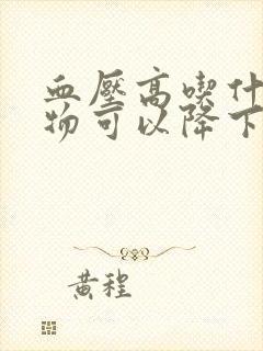 血压高吃什么食物可以降下来血糖