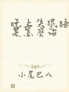 晚上失眠睡不着是怎么治