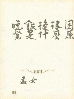 晚饭后很困想睡觉是什么原因