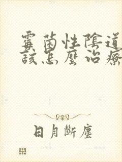 霉菌性阴道发炎该怎么治疗好