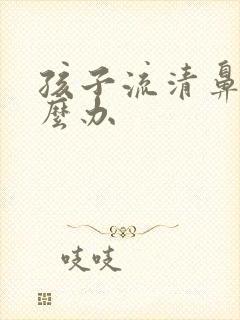 孩子流清鼻涕怎么办封面