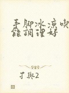 手脚冰凉吃什么能调理好