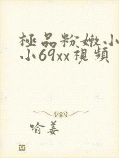 极品粉嫩小仙女小69xx视频