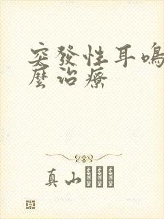 突发性耳鸣要怎么治疗