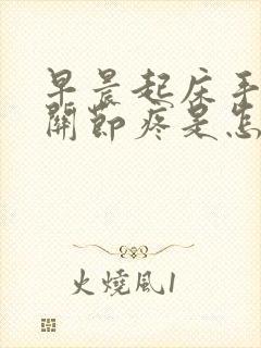 早晨起床手指头关节疼是怎么回事