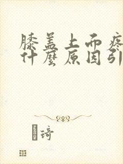 膝盖上面疼痛是什么原因引起的