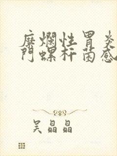 糜烂性胃炎伴幽门螺杆菌感染