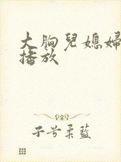 大胸儿媳妇在线播放