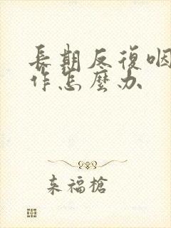 长期反复咽炎发作怎么办