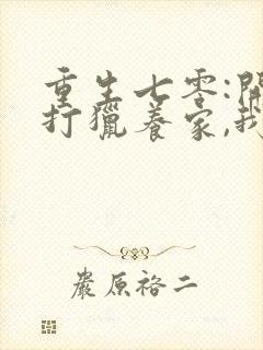 重生七零:开局打猎养家,我把妻女宠上天短剧