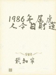 1986年属虎人今日财运如何