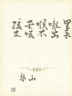 孩子喉咙里有痰又咳不出来怎么办