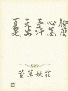 夏天手心脚心老是出汗怎么回事