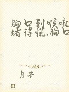 胸口到喉咙之间堵得慌,胸口有点疼