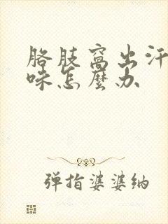 胳肢窝出汗有异味怎么办