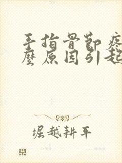 手指骨节疼是什么原因引起的