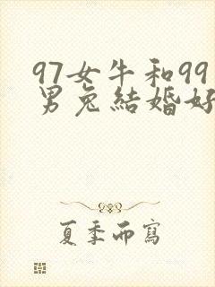 97女牛和99男兔结婚好不好