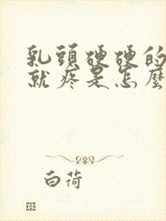 乳头硬硬的一碰就疼是怎么回事封面