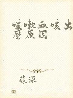 咳嗽血咳出来什么原因