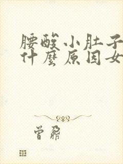 腰酸小肚子胀痛什么原因女性封面