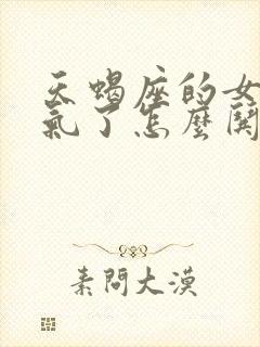 天蝎座的女生生气了怎么哄她开心?