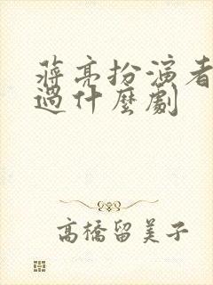 蒋亮扮演者还演过什么剧封面