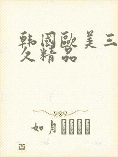 韩国欧美三级久久精品