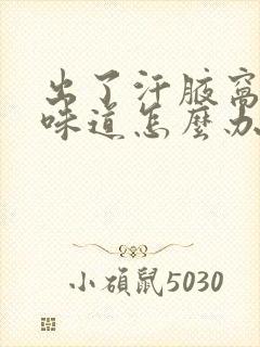 出了汗腋窝有点味道怎么办