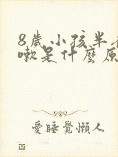 8岁小孩半夜咳嗽是什么原因