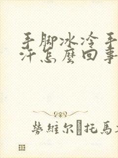 手脚冰冷手心出汗怎么回事