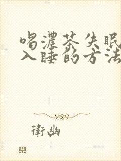 喝浓茶失眠最快入睡的方法