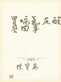 胃嗝气反酸是怎么回事