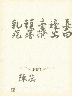 乳头旁边长的小疙瘩挤出白色膏状封面