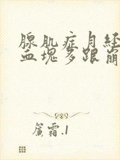 腺肌症月经量大血块多跟崩漏似的