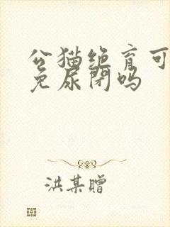 公猫绝育可以避免尿闭吗