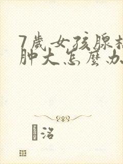 7岁女孩腺样体肿大怎么办封面