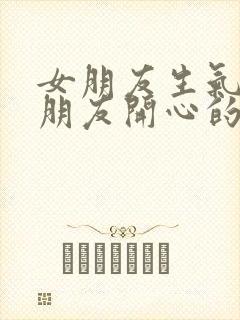 女朋友生气逗女朋友开心的笑话