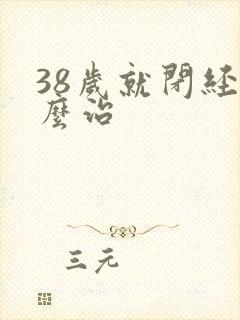 38岁就闭经怎么治