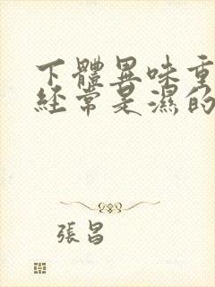 下体异味重内裤经常是湿的