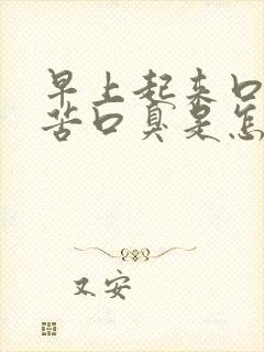 早上起来口干口苦口臭是怎么回事