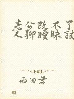 老公改不了和别人聊暧昧该怎么做