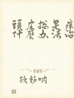 头皮总是痒痒用什么办法治疗