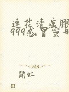 连花清瘟胶囊和999感冒灵哪个效果好